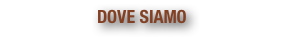 DOVE SIAMO
